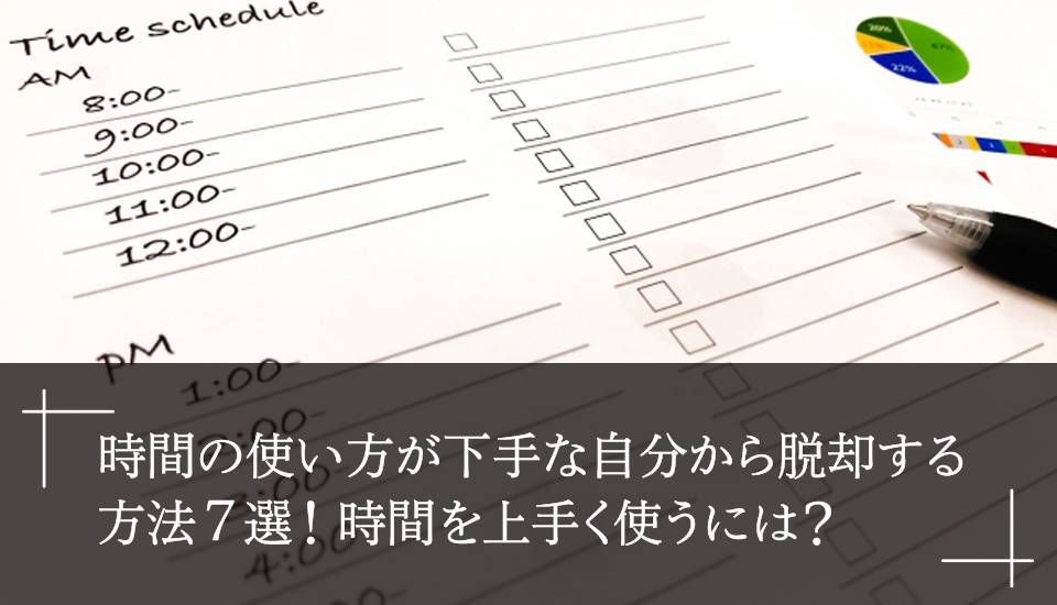 時間の使い方が下手な自分から脱却する方法7選！時間を上手く使うには